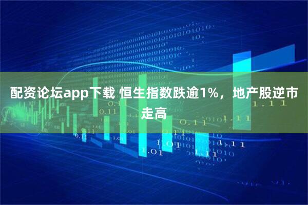 配资论坛app下载 恒生指数跌逾1%，地产股逆市走高