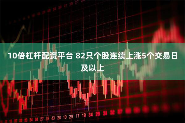 10倍杠杆配资平台 82只个股连续上涨5个交易日及以上