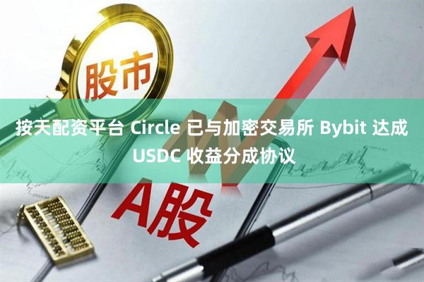 按天配资平台 Circle 已与加密交易所 Bybit 达成 USDC 收益分成协议