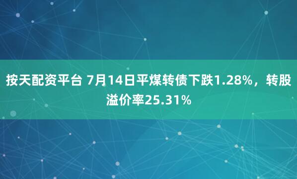 按天配资平台 7月14日平煤转债下跌1.28%，转股溢价率25.31%