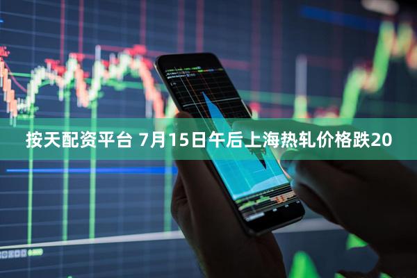 按天配资平台 7月15日午后上海热轧价格跌20
