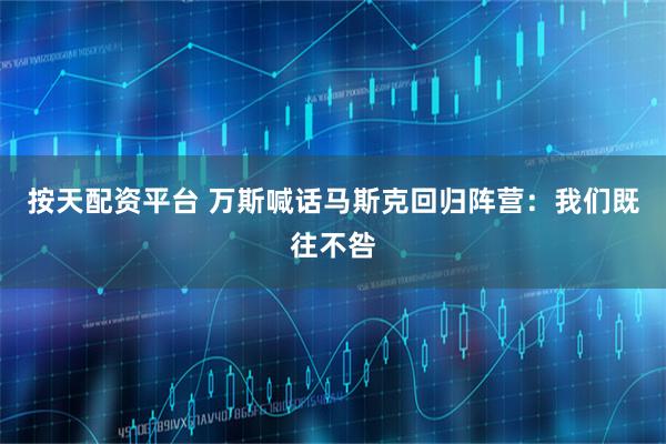 按天配资平台 万斯喊话马斯克回归阵营：我们既往不咎