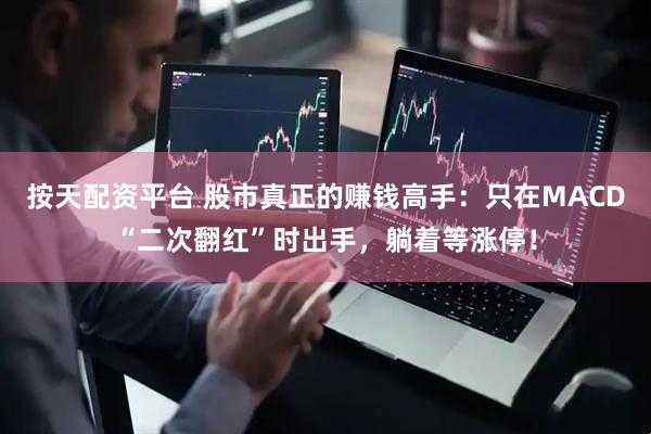 按天配资平台 股市真正的赚钱高手：只在MACD“二次翻红”时出手，躺着等涨停！