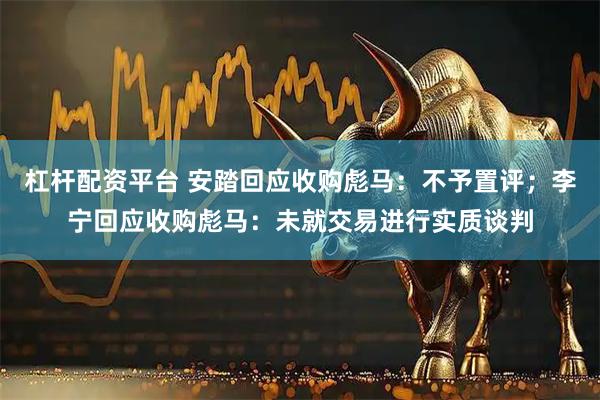 杠杆配资平台 安踏回应收购彪马：不予置评；李宁回应收购彪马：未就交易进行实质谈判