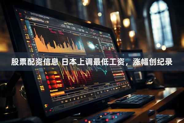 股票配资信息 日本上调最低工资，涨幅创纪录