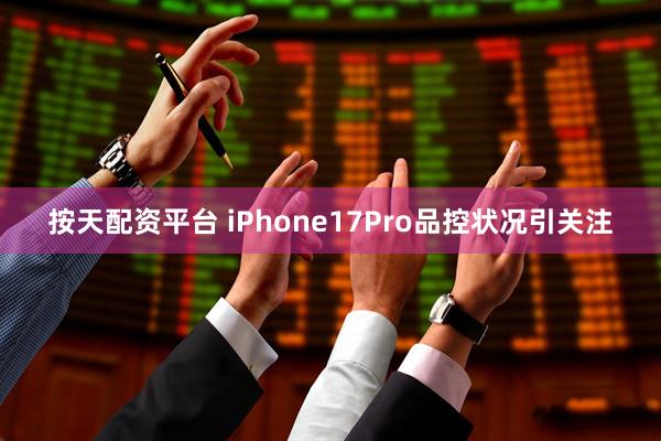 按天配资平台 iPhone17Pro品控状况引关注