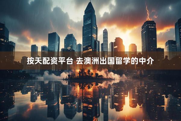 按天配资平台 去澳洲出国留学的中介