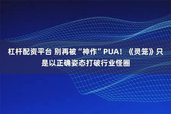 杠杆配资平台 别再被“神作”PUA！《灵笼》只是以正确姿态打破行业怪圈