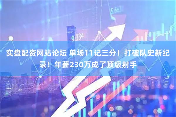 实盘配资网站论坛 单场11记三分！打破队史新纪录！年薪230万成了顶级射手