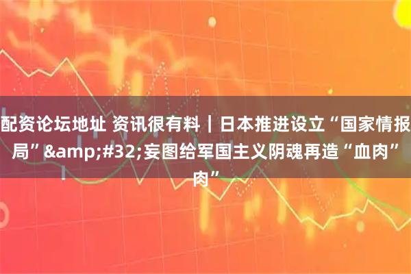 配资论坛地址 资讯很有料｜日本推进设立“国家情报局” 妄图给军国主义阴魂再造“血肉”