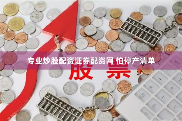 专业炒股配资证券配资网 怕停产清单