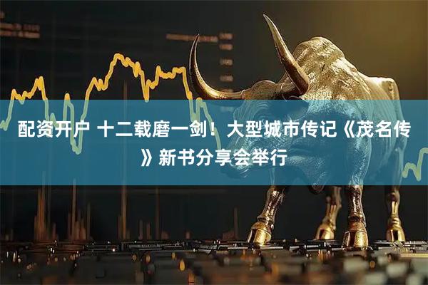 配资开户 十二载磨一剑！大型城市传记《茂名传》新书分享会举行